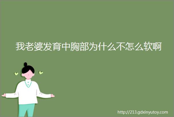 我老婆发育中胸部为什么不怎么软啊